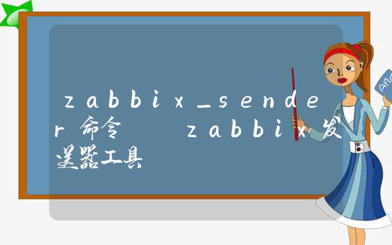 zabbix_sender命令 – zabbix发送器工具